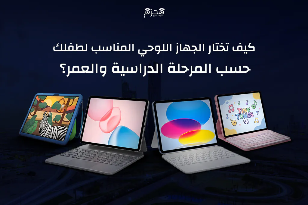 كيف تختار الجهاز اللوحي المناسب لطفلك حسب المرحلة الدراسية؟
